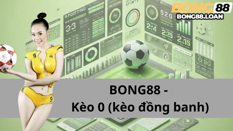 Hiểu về kèo 0 (kèo đồng banh) cùng Bong88: Hướng dẫn chi tiết và cách chơi